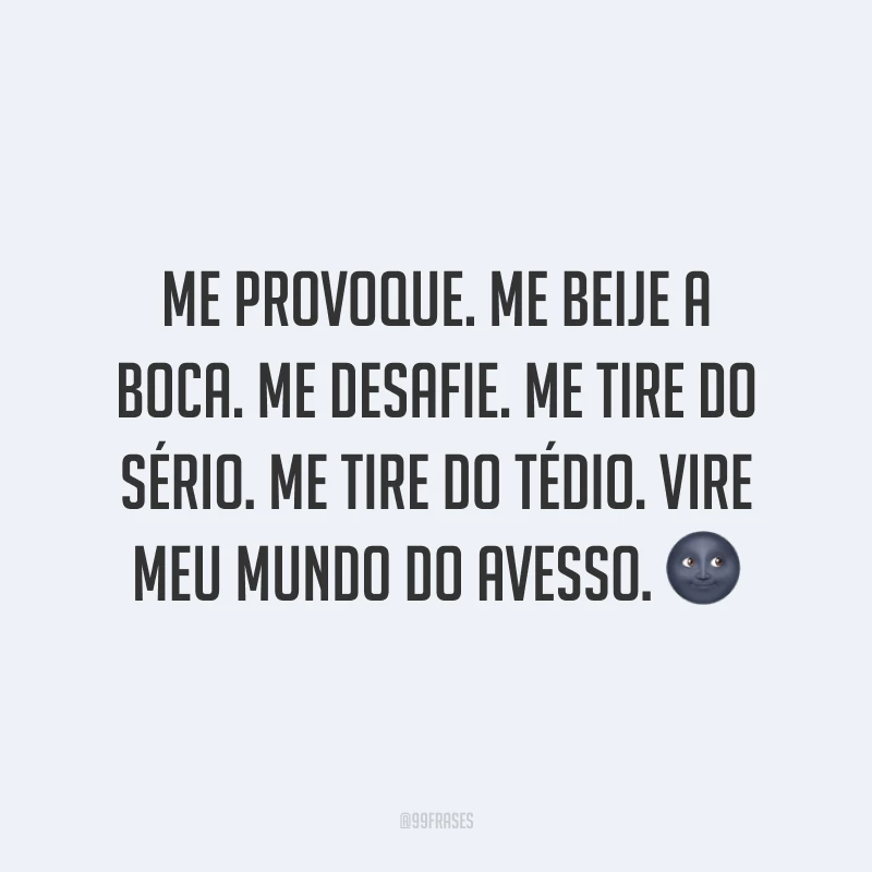 Me provoque. Me beije a boca. Me desafie. Me tire do sério. Me tire do tédio. Vire meu mundo do avesso. 🌚