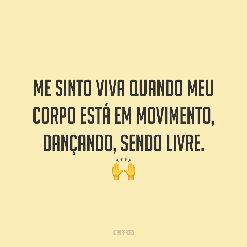 Me sinto viva quando meu corpo está em movimento, dançando, sendo livre. 🙌