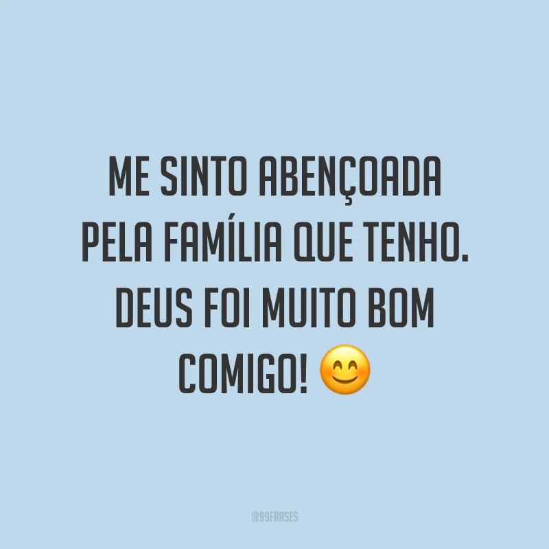 Me sinto abençoada pela família que tenho. Deus foi muito bom comigo! ?