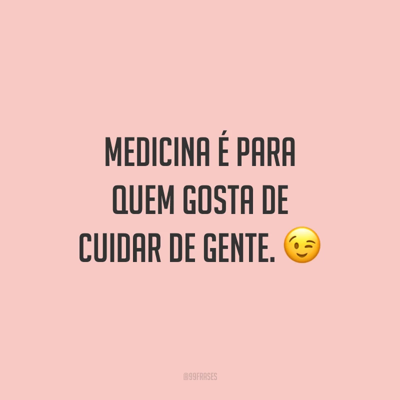 Medicina é para quem gosta de cuidar de gente. ?