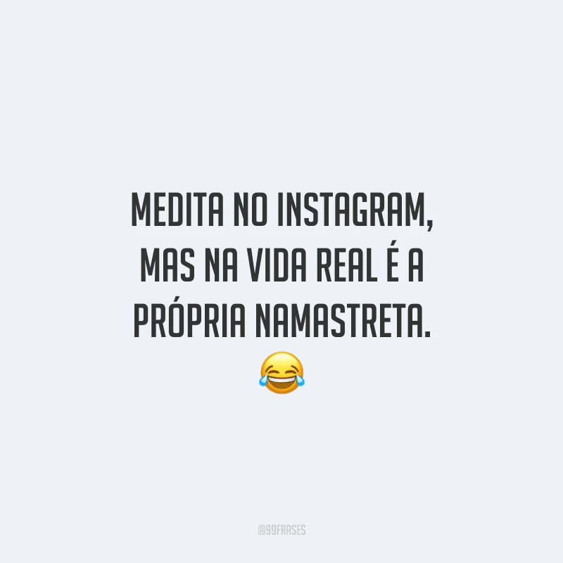 Medita no Instagram, mas na vida real é a própria namastreta. 