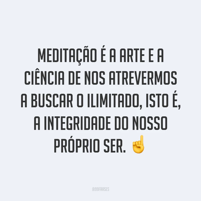 Meditação é a arte e a ciência de nos atrevermos a buscar o ilimitado, isto é, a integridade do nosso próprio ser. ☝