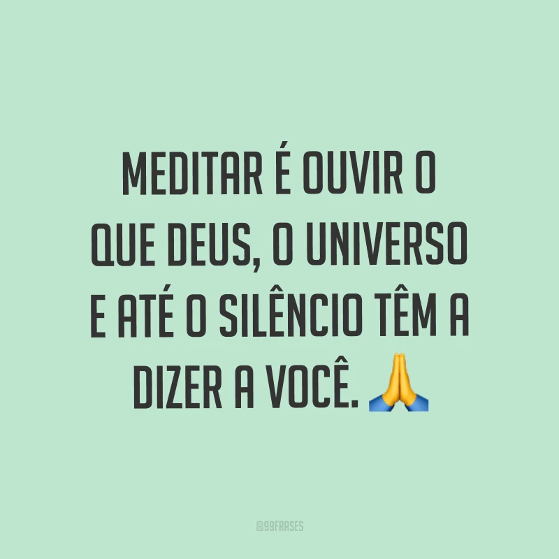 Meditar é ouvir o que Deus, o universo e até o silêncio têm a dizer a você. ?