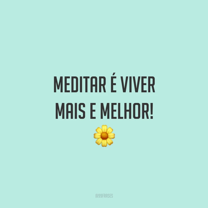 Meditar é viver mais e melhor! ?