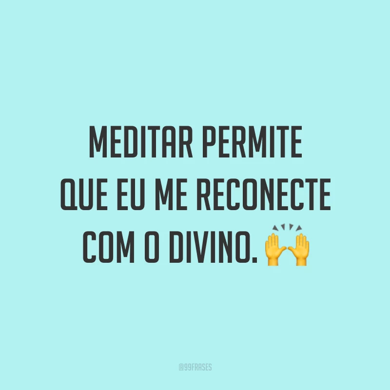 Meditar permite que eu me reconecte com o divino. ?