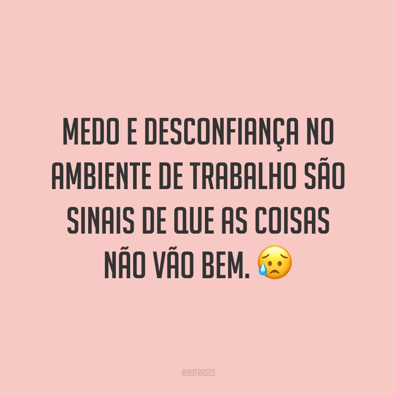 Medo e desconfiança no ambiente de trabalho são sinais de que as coisas não vão bem. 😥