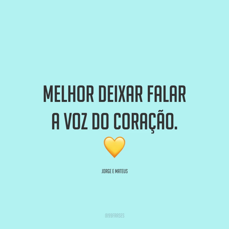 Melhor deixar falar a voz do coração. 💛