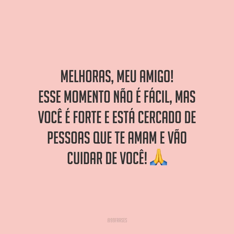 Melhoras, meu amigo! Esse momento não é fácil, mas você é forte e está cercado de pessoas que te amam e vão cuidar de você!