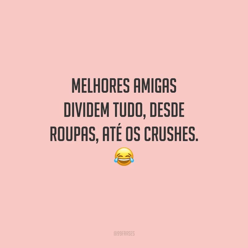 Melhores amigas dividem tudo, desde roupas, até os crushes.