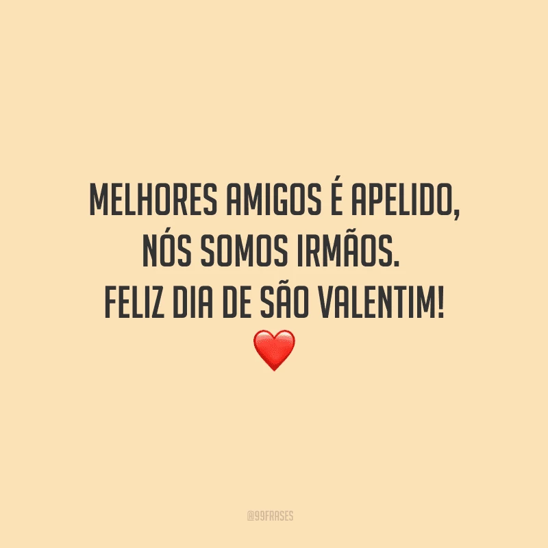 Melhores amigos é apelido, nós somos irmãos. Feliz Dia de São Valentim! ❤