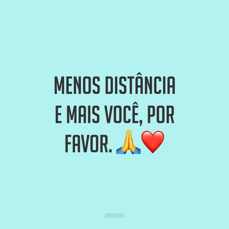 Menos distância e mais você, por favor. 🙏❤️
