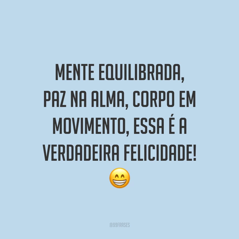 Mente equilibrada, paz na alma, corpo em movimento, essa é a verdadeira felicidade! 😁