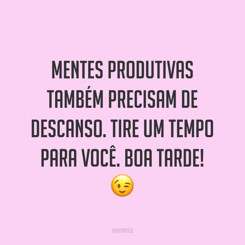 Mentes produtivas também precisam de descanso. Tire um tempo para você. Boa tarde! 😉