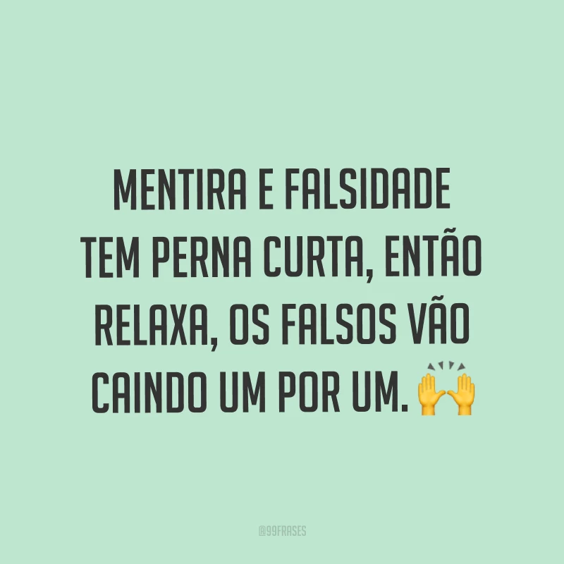 Mentira e falsidade tem perna curta, então relaxa, os falsos vão caindo um por um. ?