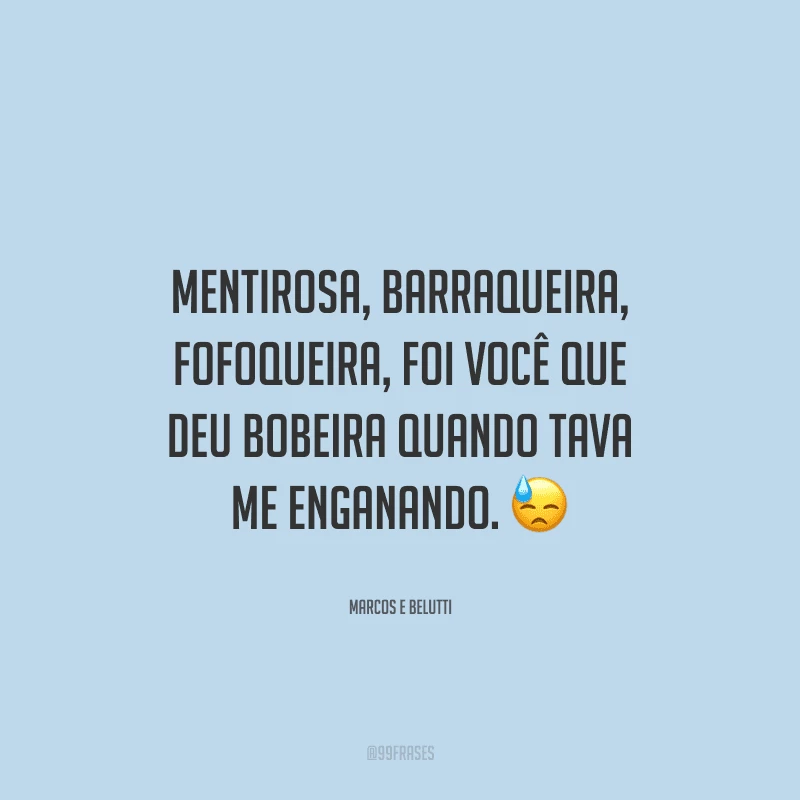 Mentirosa, barraqueira, fofoqueira, foi você que deu bobeira quando tava me enganando. 
