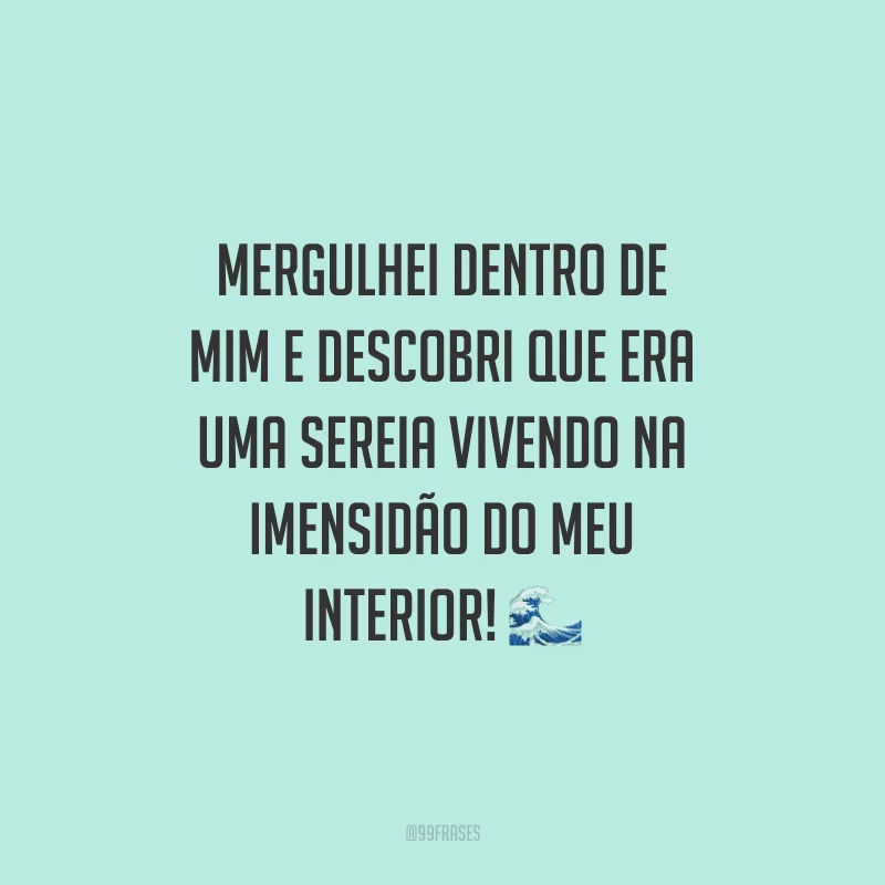 Mergulhei dentro de mim e descobri que era uma sereia vivendo na imensidão do meu interior!