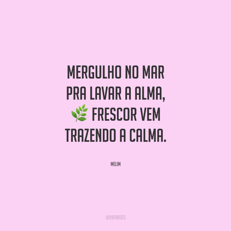 Mergulho no mar pra lavar a alma, frescor vem trazendo a calma.