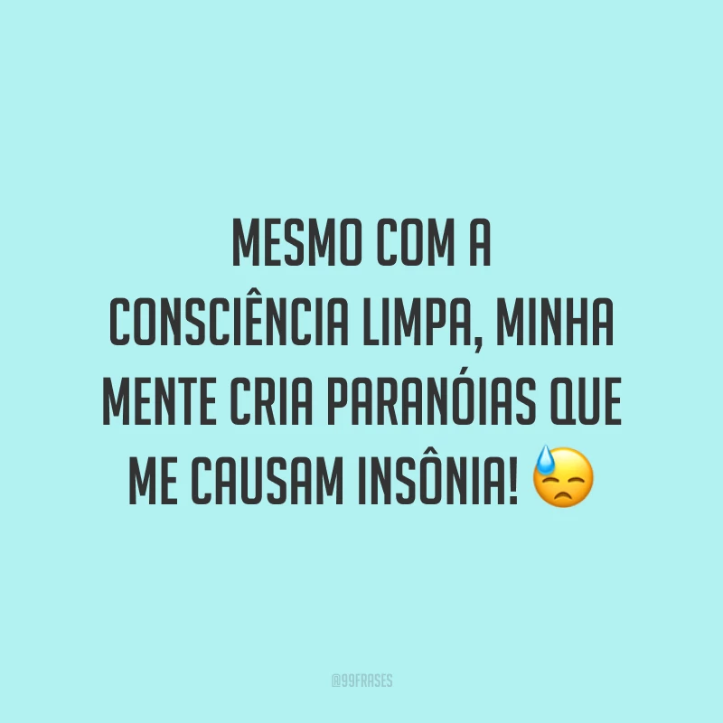 Mesmo com a consciência limpa, minha mente cria paranóias que me causam insônia! 😓