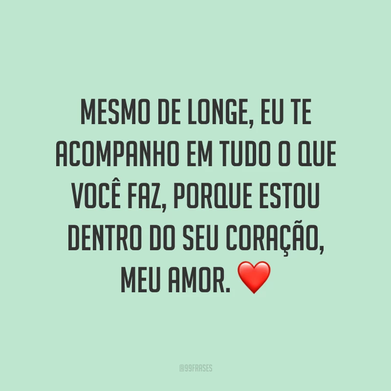 Mesmo de longe, eu te acompanho em tudo o que você faz, porque estou dentro do seu coração, meu amor. ❤️