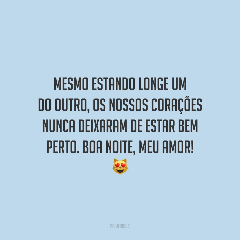 Mesmo estando longe um do outro, os nossos corações nunca deixaram de estar bem perto. Boa noite, meu amor! 