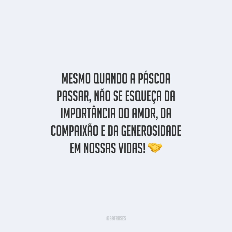 Mesmo quando a Páscoa passar, não se esqueça da importância do amor, da compaixão e da generosidade em nossas vidas!