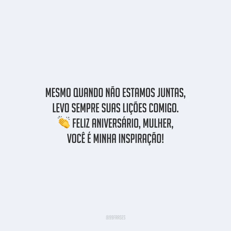 Mesmo quando não estamos juntas, levo sempre suas lições comigo. Feliz aniversário, mulher, você é minha inspiração!