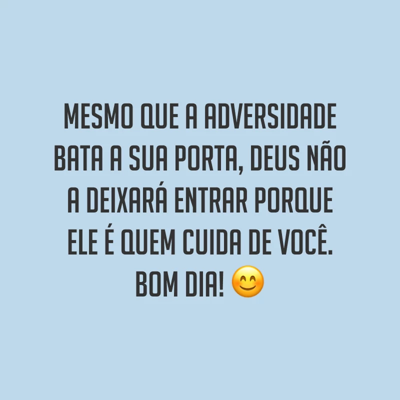 Mesmo que a adversidade bata a sua porta, Deus não a deixará entrar porque Ele é quem cuida de você. Bom dia! ?