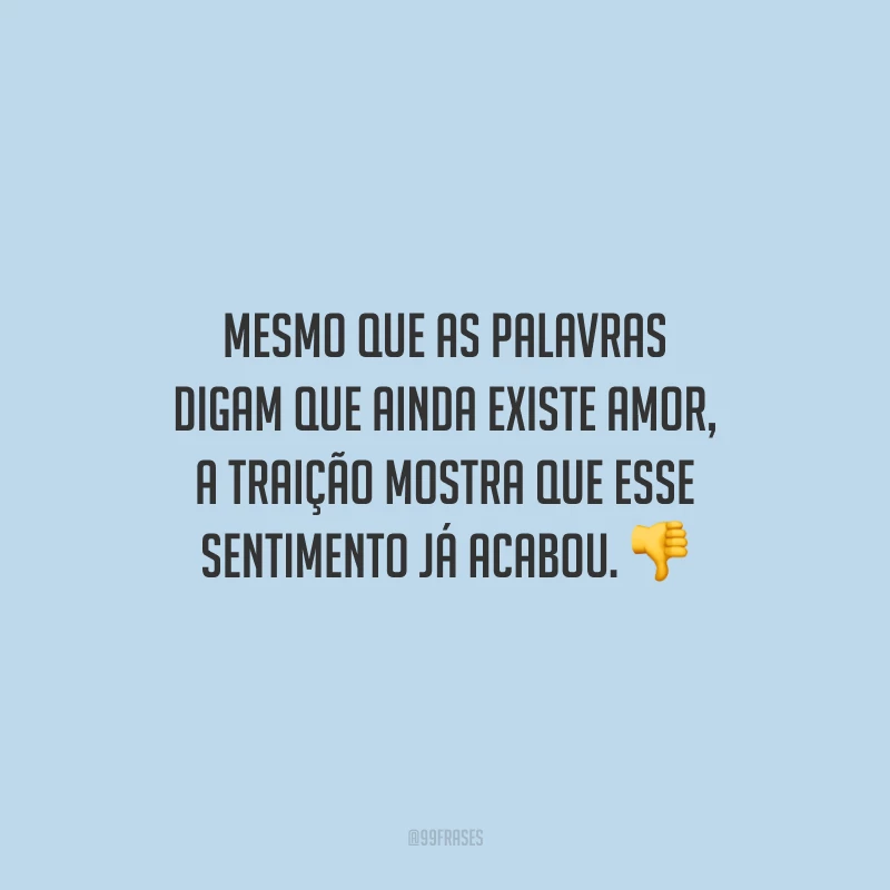 Mesmo que as palavras digam que ainda existe amor, a traição mostra que esse sentimento já acabou.