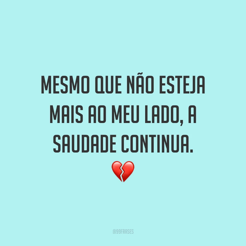 Mesmo que não esteja mais ao meu lado, a saudade continua. 💔