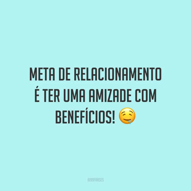 Meta de relacionamento é ter uma amizade com benefícios! 🤤