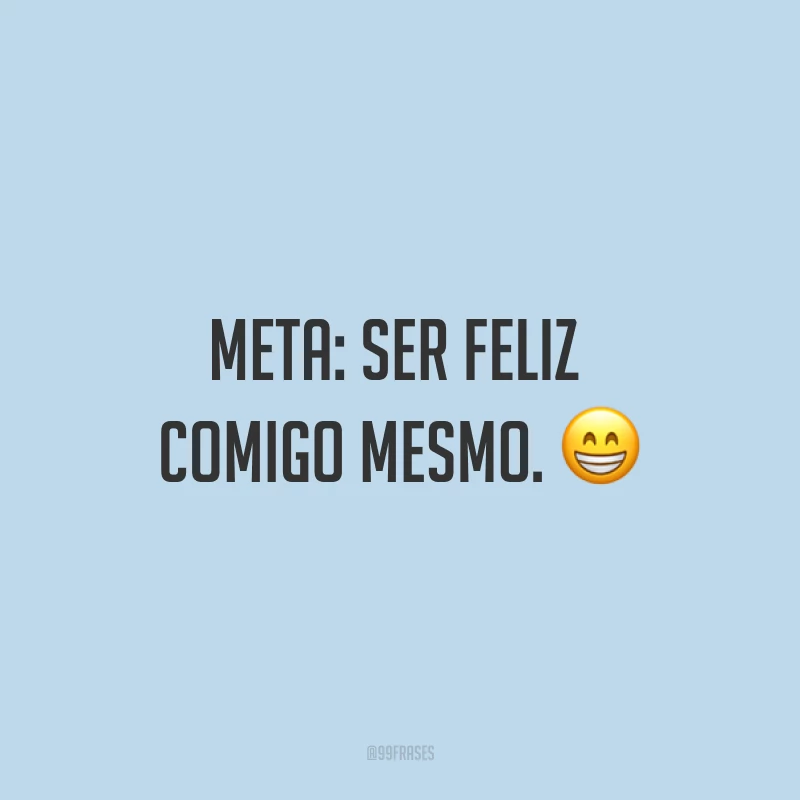 Meta: ser feliz comigo mesmo. ?