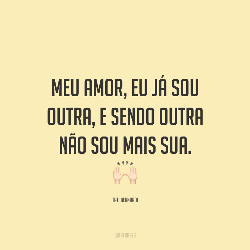 Meu amor, eu já sou outra, e sendo outra não sou mais sua. 🙌🏻