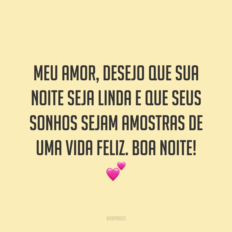 Meu amor, desejo que sua noite seja linda e que seus sonhos sejam amostras de uma vida feliz. Boa noite! 💕