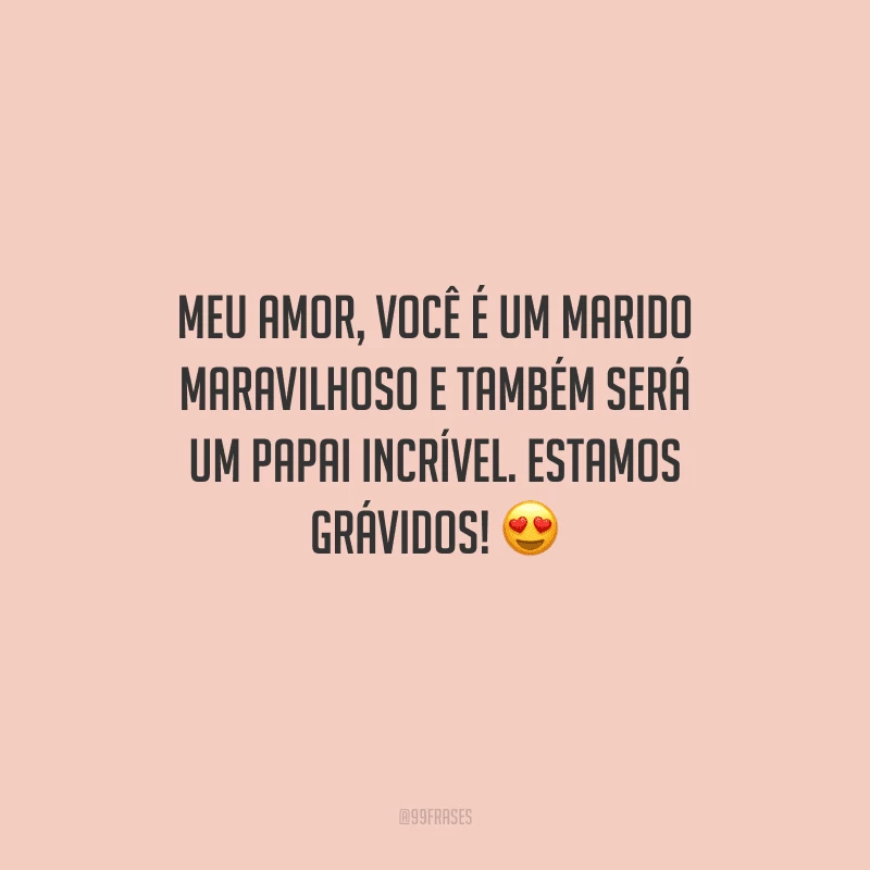 Meu amor, você é um marido maravilhoso e também será um papai incrível. Estamos grávidos! 