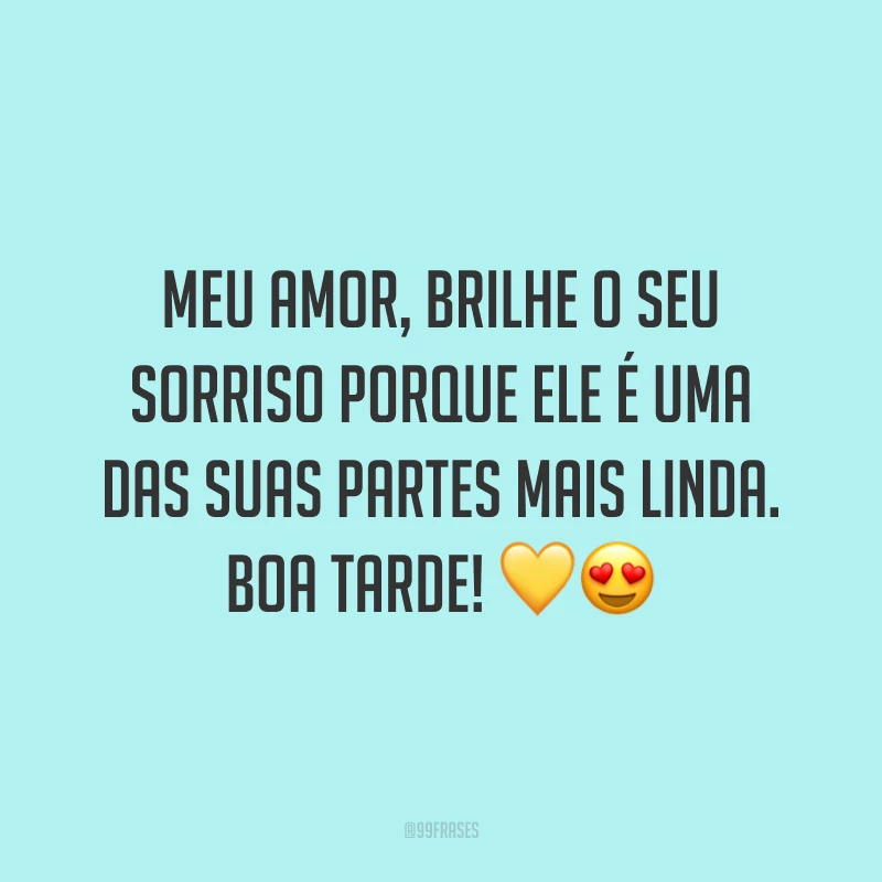 Meu amor, brilhe o seu sorriso porque ele é uma das suas partes mais linda. Boa tarde! 💛😍