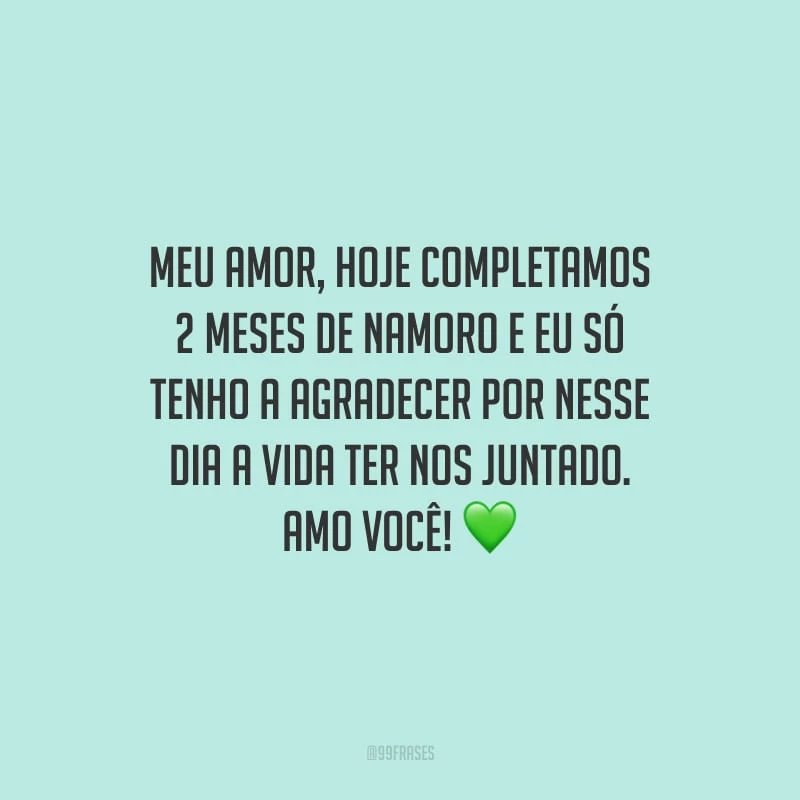 Meu amor, hoje completamos 2 meses de namoro e eu só tenho a agradecer por nesse dia a vida ter nos juntado. Amo você!