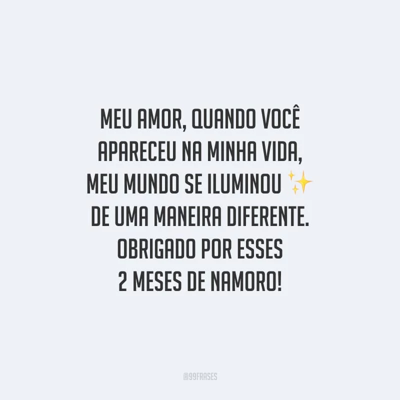 Meu amor, quando você apareceu na minha vida, meu mundo se iluminou de uma maneira diferente. Obrigado por esses 2 meses de namoro!
