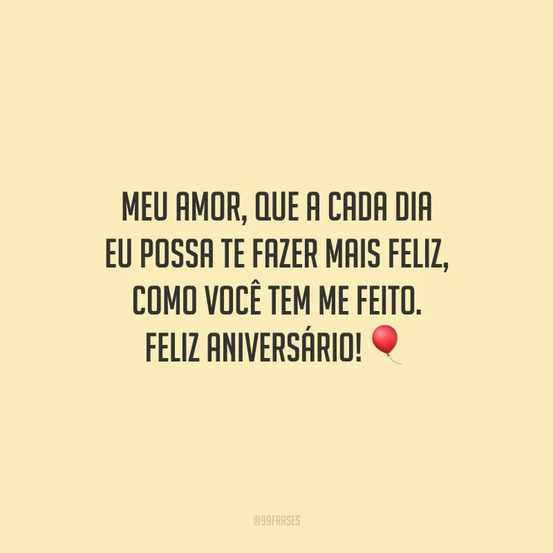 Meu amor, que a cada dia eu possa te fazer mais feliz, como você tem me feito. Feliz aniversário!