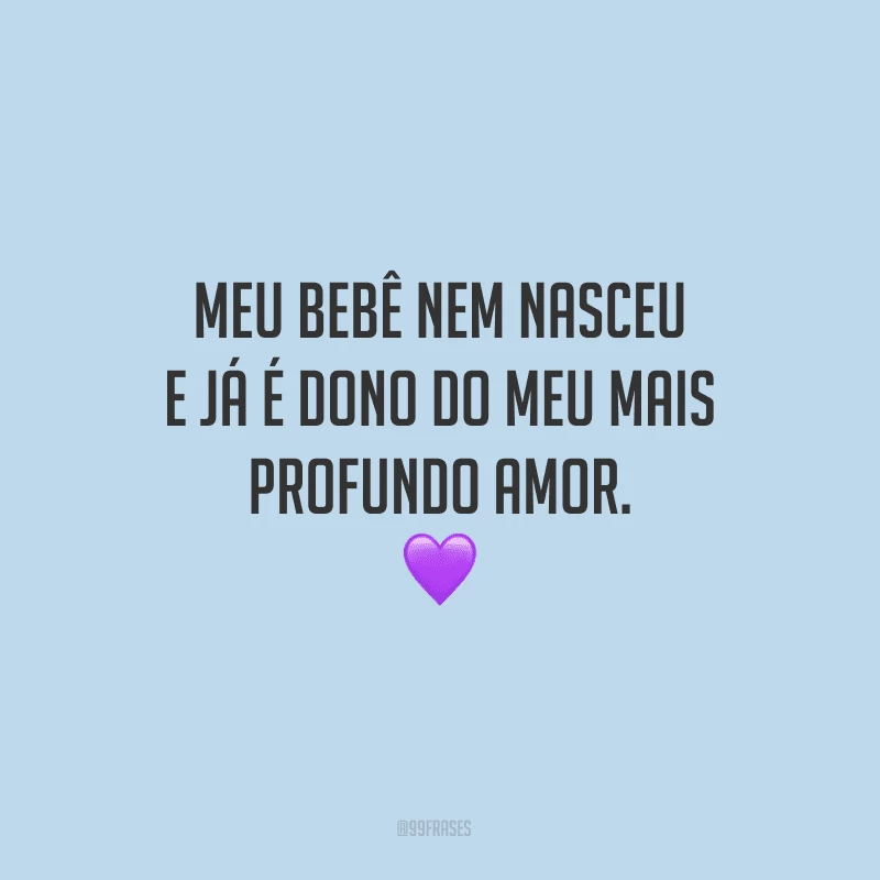 Meu bebê nem nasceu e já é dono do meu mais profundo amor.