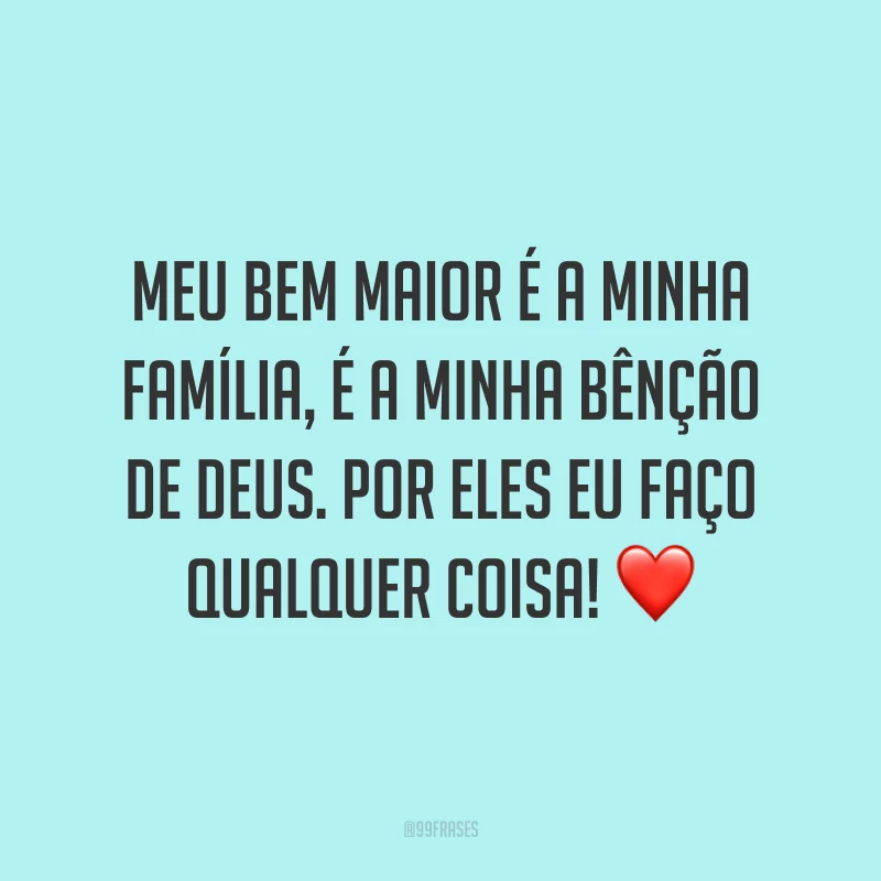 Meu bem maior é a minha família, é a minha bênção de Deus. Por eles eu faço qualquer coisa! ❤