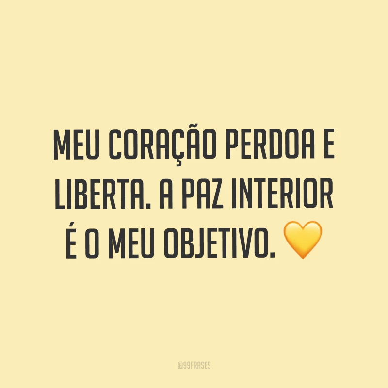 Meu coração perdoa e liberta. A paz interior é o meu objetivo. ?