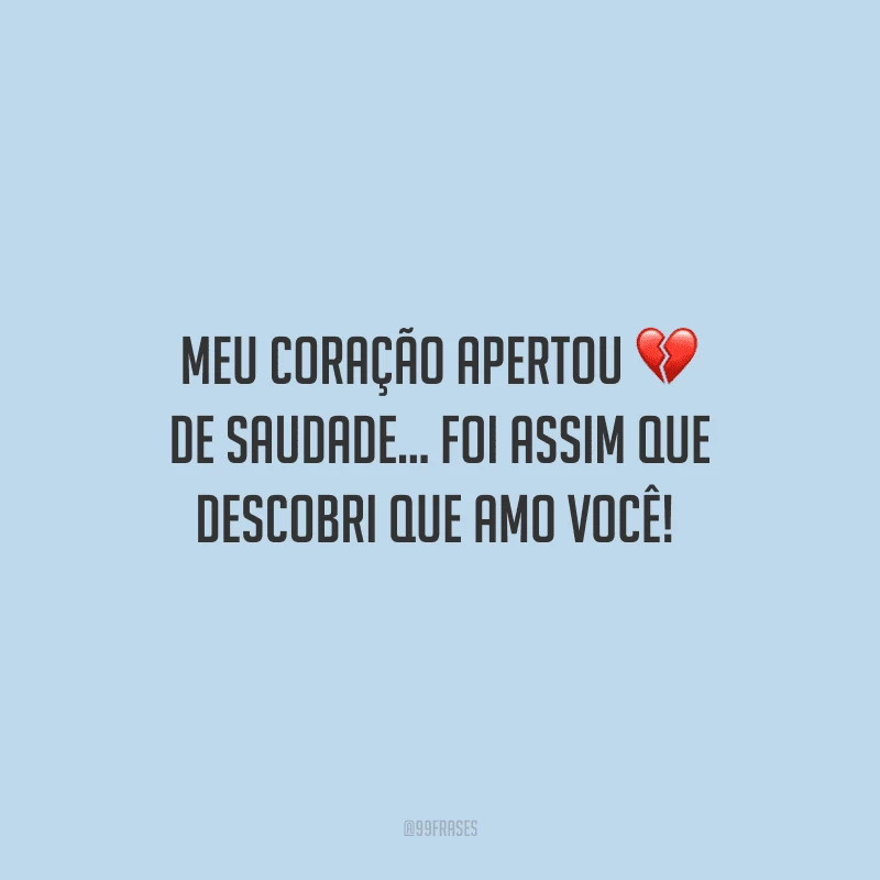 Meu coração apertou de saudade... Foi assim que descobri que amo você! 