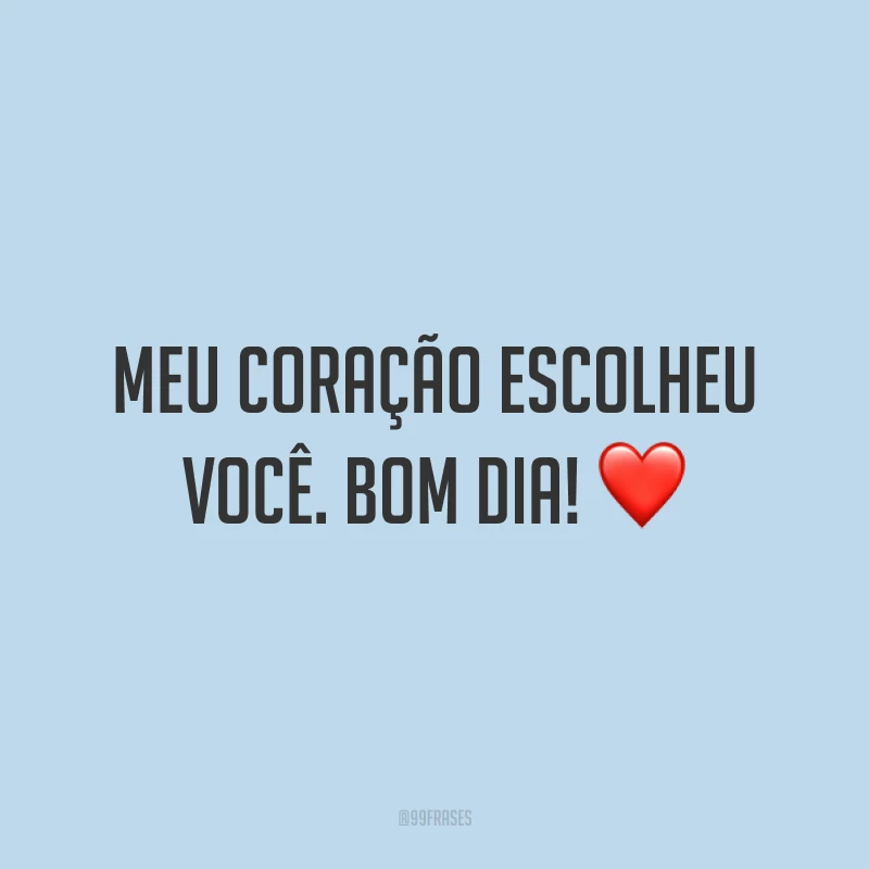 Meu coração escolheu você. Bom dia! ❤