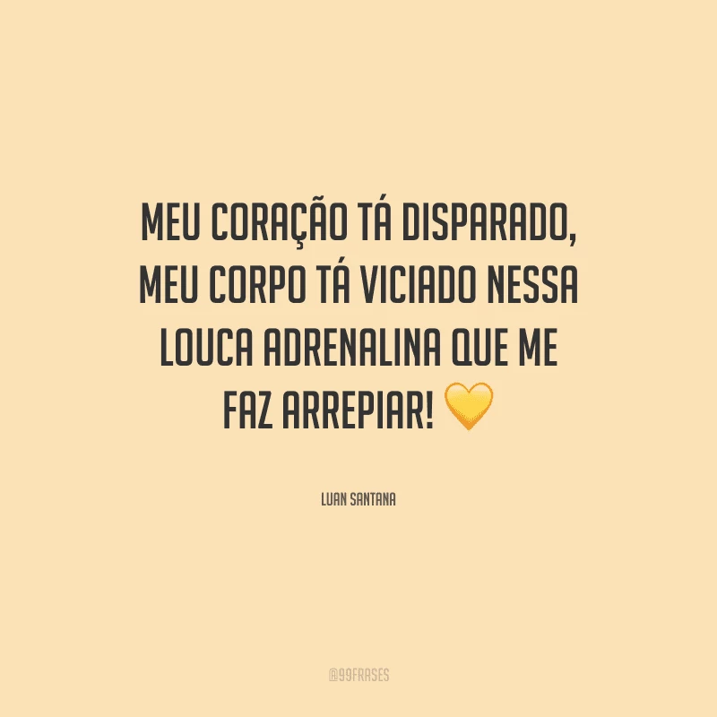 Meu coração tá disparado, meu corpo tá viciado nessa louca adrenalina que me faz arrepiar!