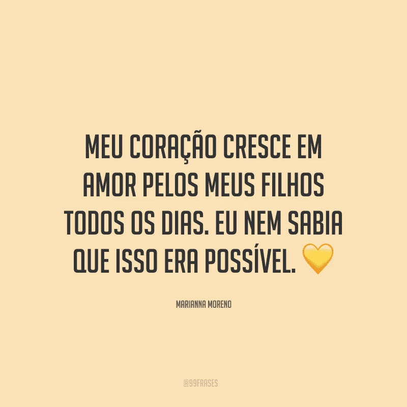 Meu coração cresce em amor pelos meus filhos todos os dias. Eu nem sabia que isso era possível. ?
