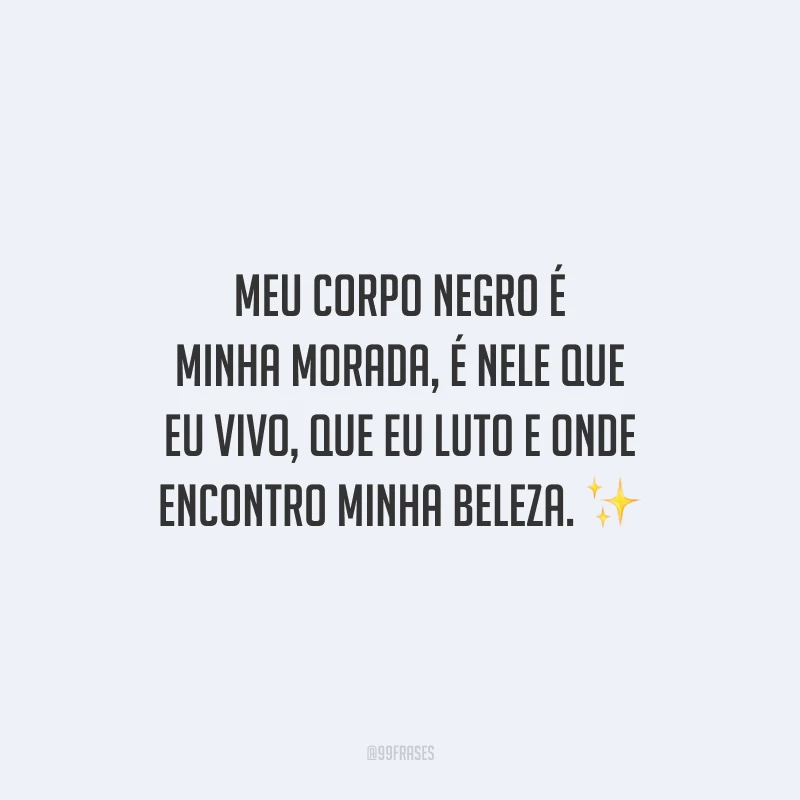 Meu corpo negro é minha morada, é nele que eu vivo, que eu luto e onde encontro minha beleza.