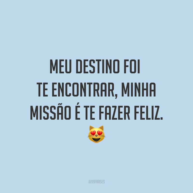 Meu destino foi te encontrar, minha missão é te fazer feliz. ?