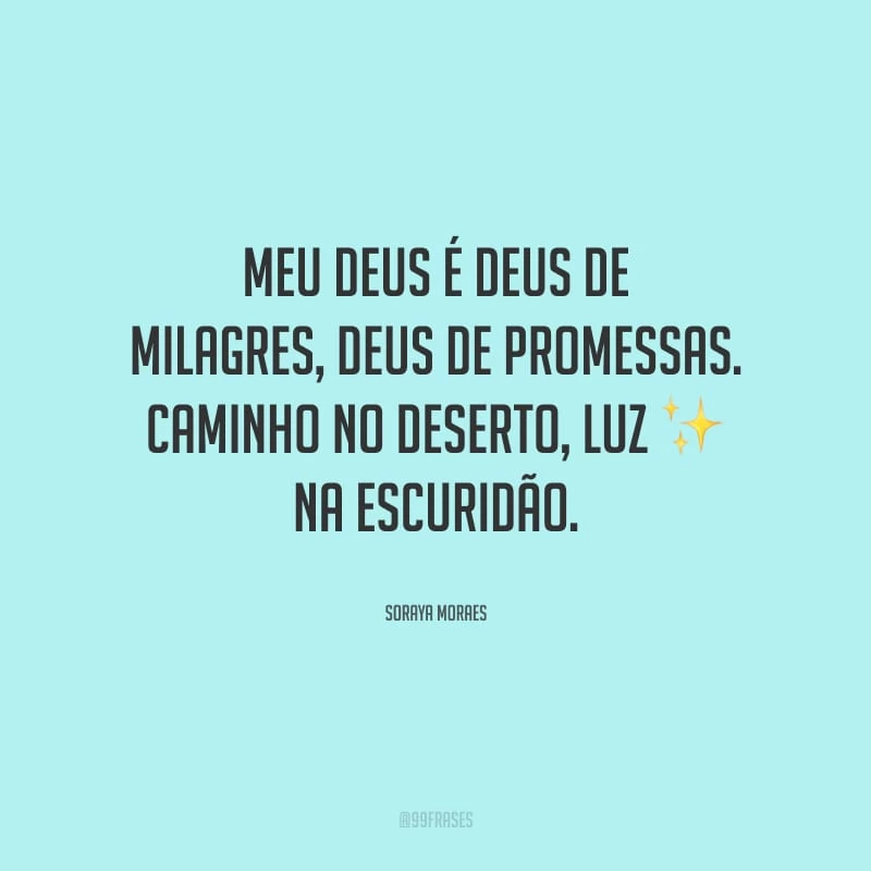Meu Deus é Deus de milagres, Deus de promessas. Caminho no deserto, luz na escuridão.