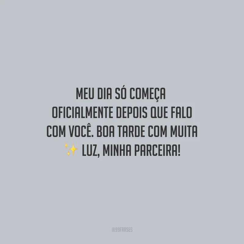 Meu dia só começa oficialmente depois que falo com você. Boa tarde com muita luz, minha parceira!