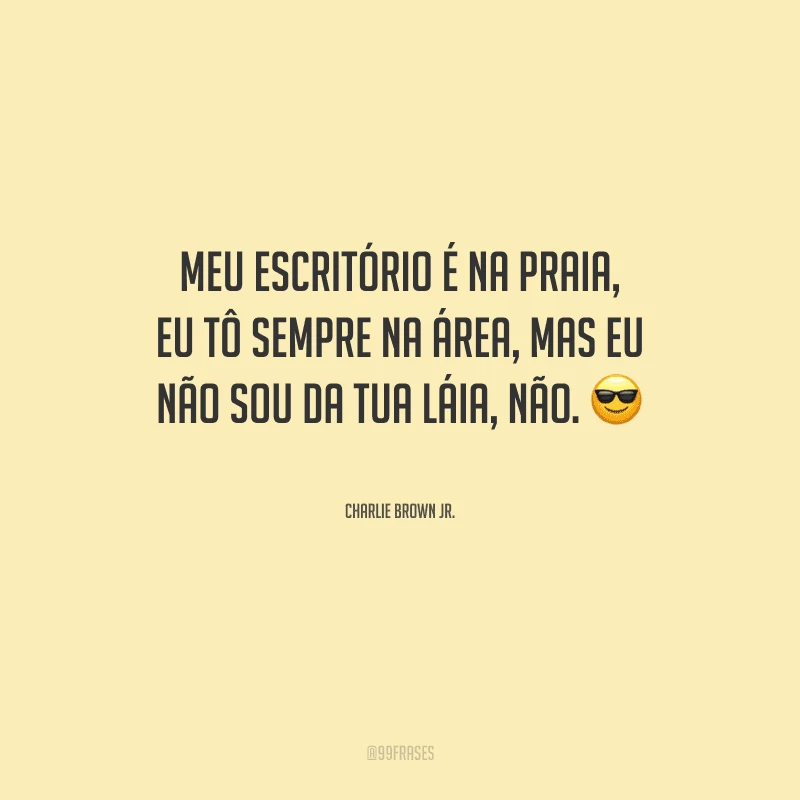 Meu escritório é na praia, eu tô sempre na área, mas eu não sou da tua láia, não.